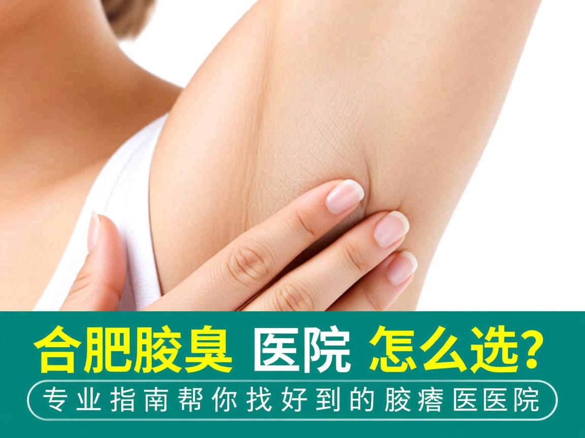 合肥腋臭医院怎么选？专业指南帮你找到好的腋臭医院
