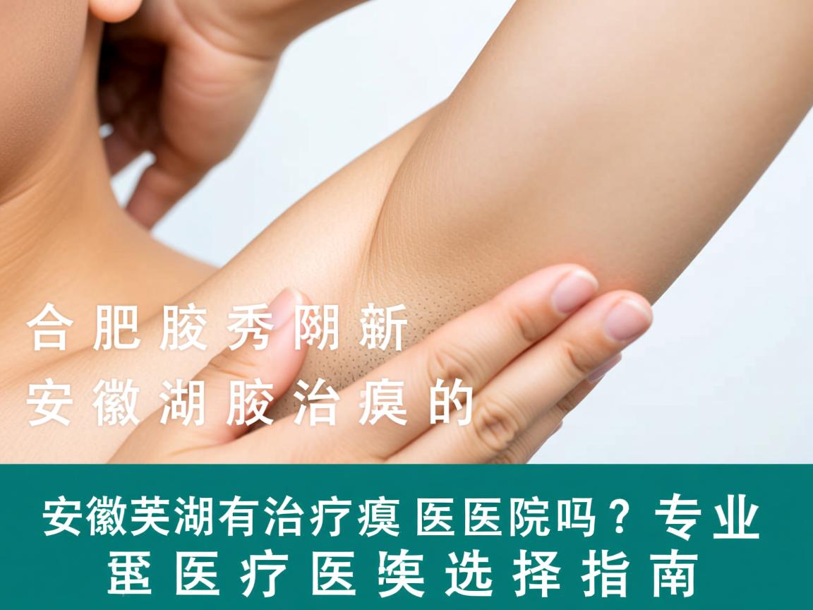 合肥腋秀解析，安徽芜湖有治疗腋臭的医院吗？专业腋臭治疗医院选择指南