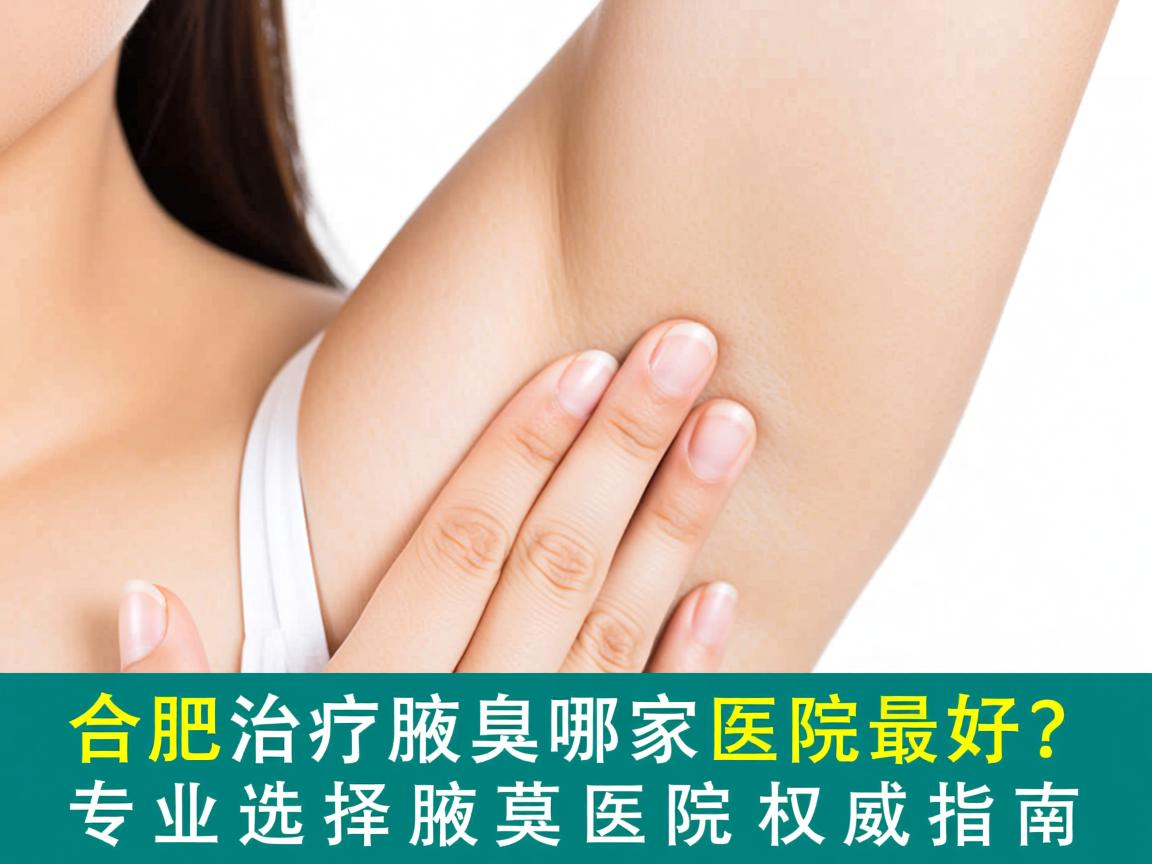 合肥治疗腋臭哪家医院最好？专业选择腋臭医院的权威指南