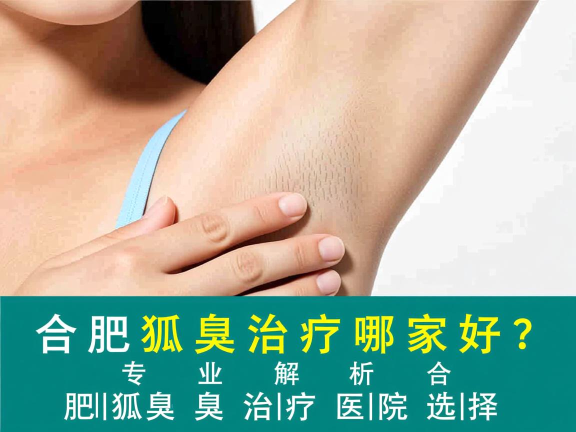 合肥狐臭治疗哪家好？专业解析合肥狐臭治疗医院选择