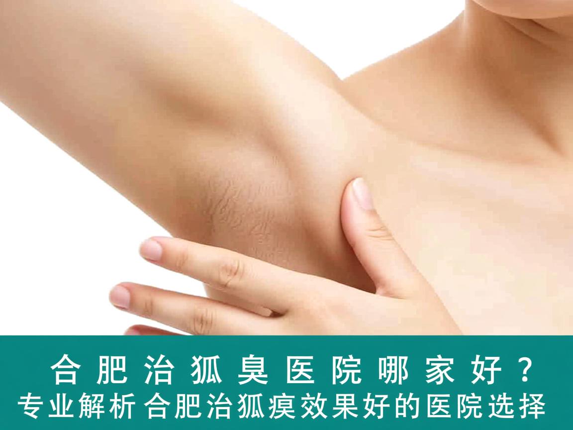 合肥治狐臭医院哪家好？专业解析合肥治狐臭效果好的医院选择