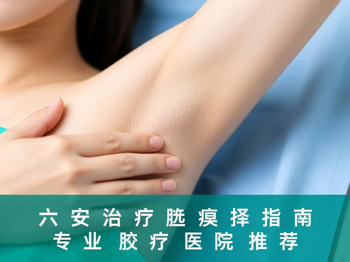 六安治疗腋臭医院选择指南，专业腋臭诊疗医院推荐