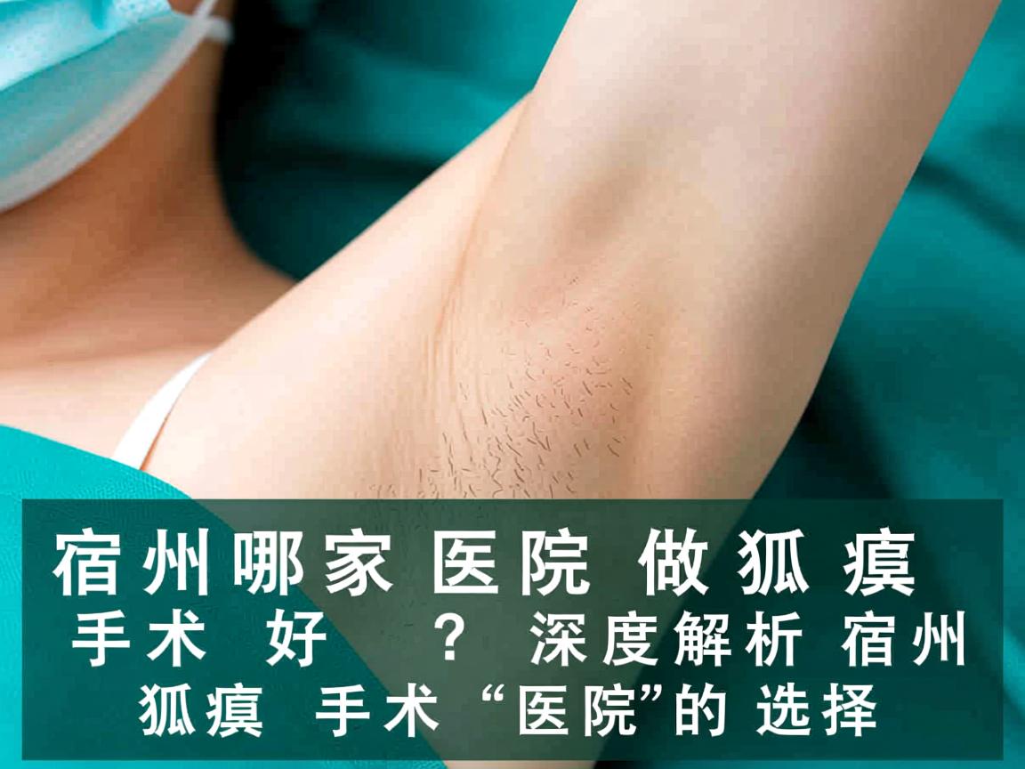 宿州哪家医院做狐臭手术好？深度解析宿州狐臭手术医院的选择