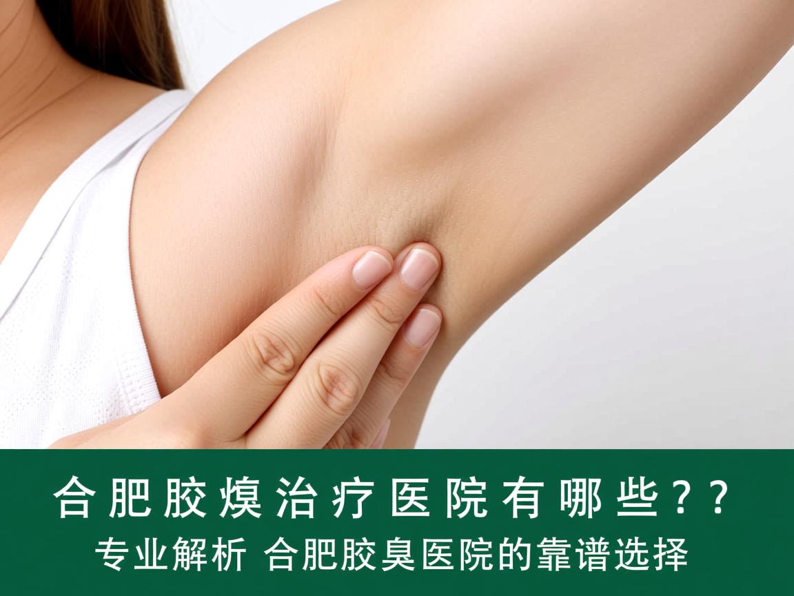 合肥腋臭治疗医院有哪些？专业解析合肥腋臭医院的靠谱选择