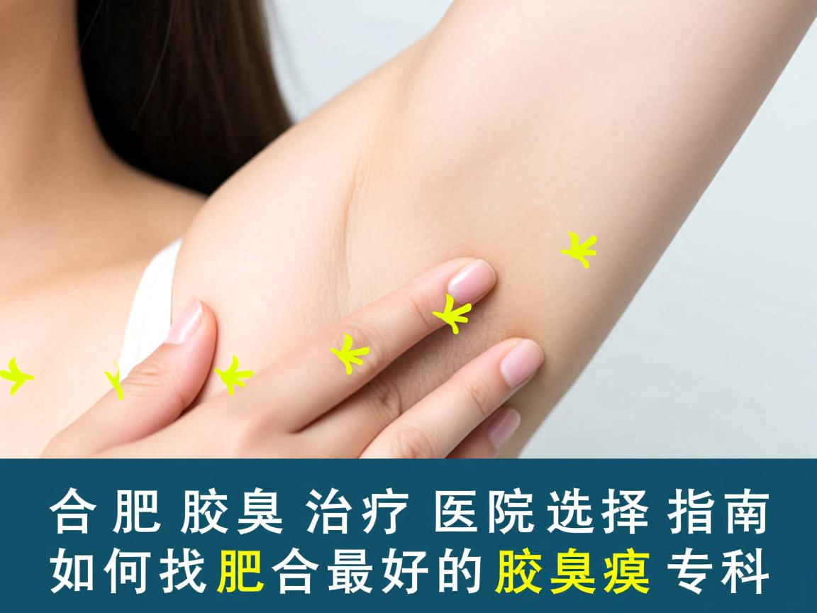 合肥腋臭治疗医院选择指南，如何找到合肥最好的腋臭专科