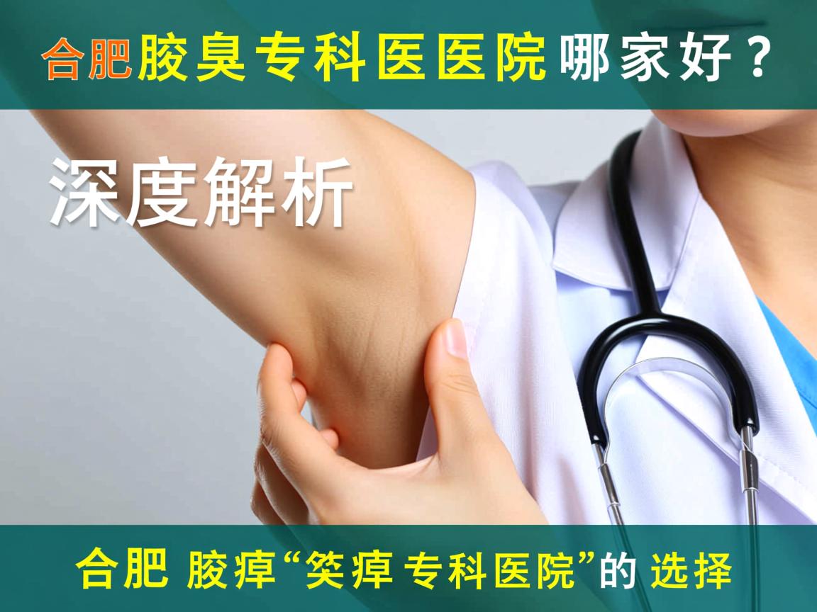合肥腋臭专科医院哪家好？深度解析合肥腋臭专科医院的选择