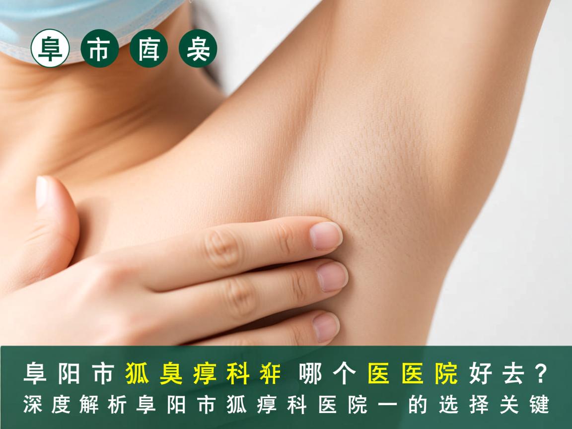 阜阳市狐臭科哪个医院好?深度解析阜阳市狐臭科医院的选择关键 阜阳市狐臭科哪个医院好?深度解析阜阳市狐臭科医院的选择关键