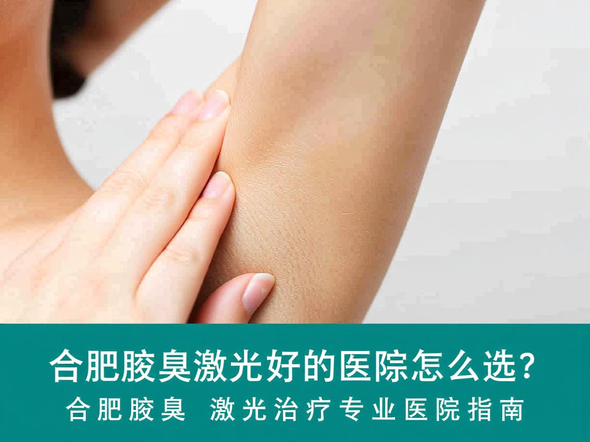 合肥腋臭激光好的医院怎么选?合肥腋臭激光治疗专业医院指南 合肥腋臭激光好的医院怎么选?合肥腋臭激光治疗专业医院指南