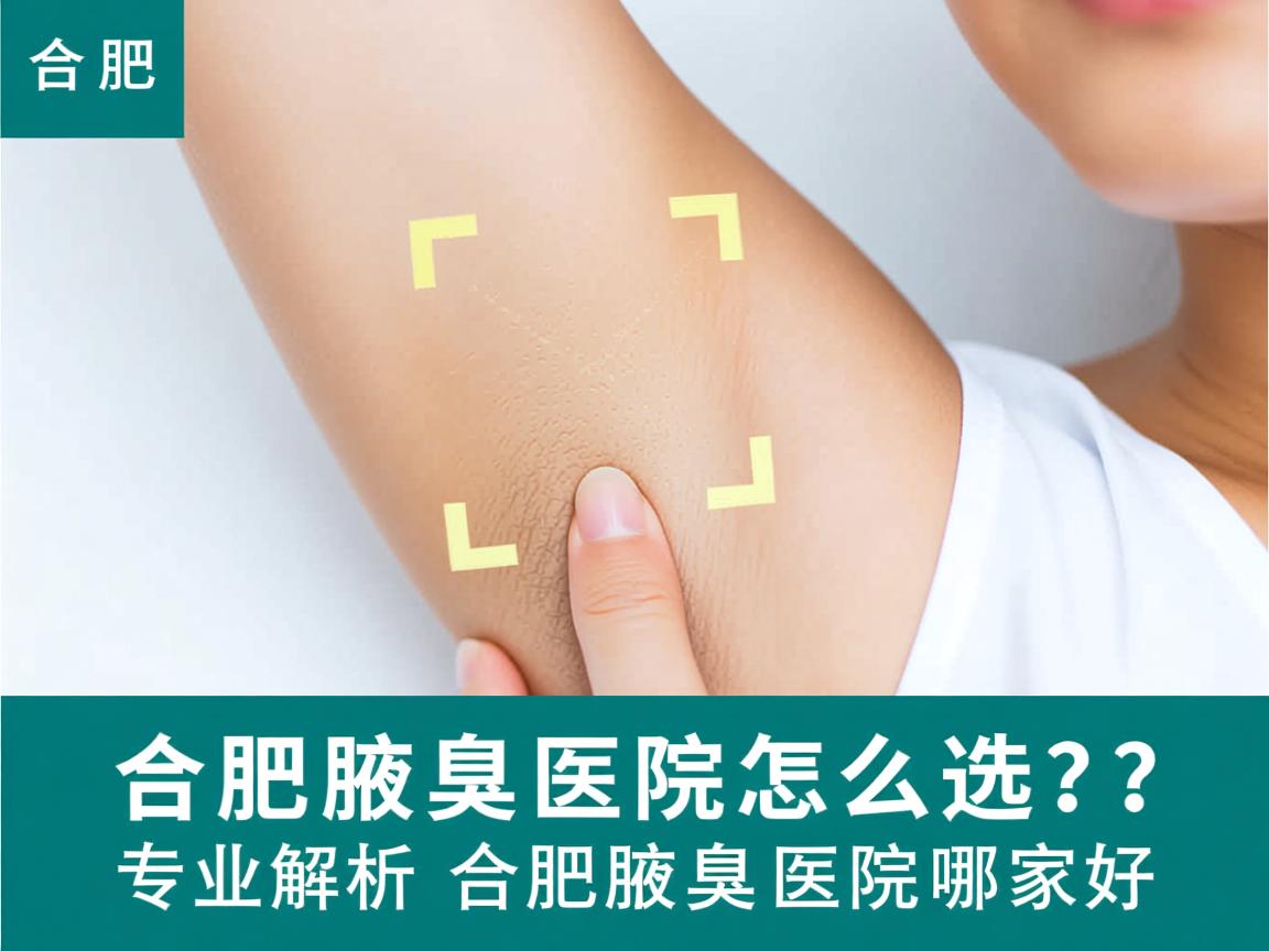 合肥腋臭医院怎么选?专业解析合肥腋臭医院哪家好 合肥腋臭医院怎么选?专业解析合肥腋臭医院哪家好