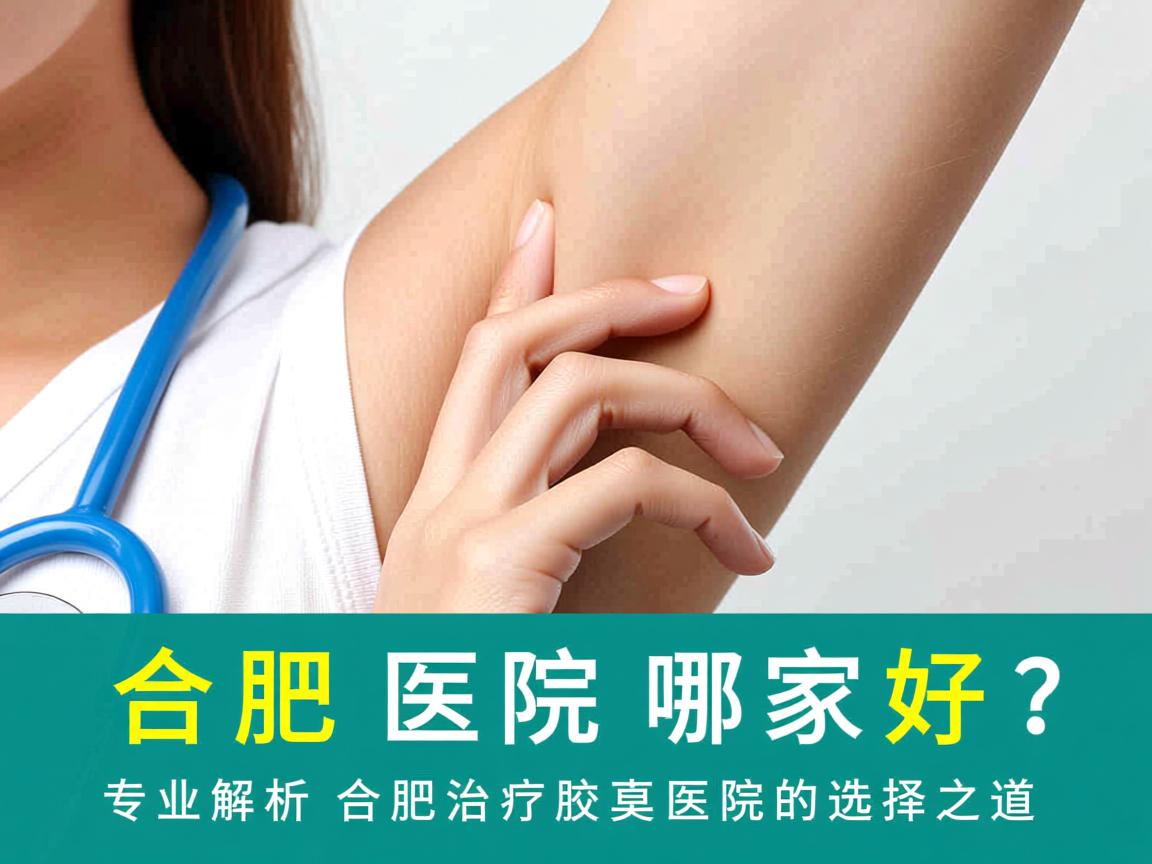 合肥腋臭医院哪家好?专业解析合肥治疗腋臭医院的选择之道 合肥腋臭医院哪家好?专业解析合肥治疗腋臭医院的选择之道