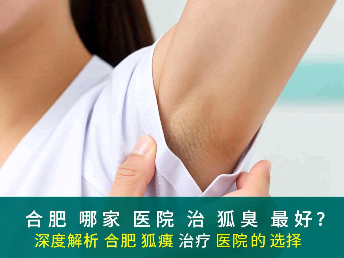 合肥哪家医院治狐臭最好？深度解析合肥狐臭治疗医院的选择
