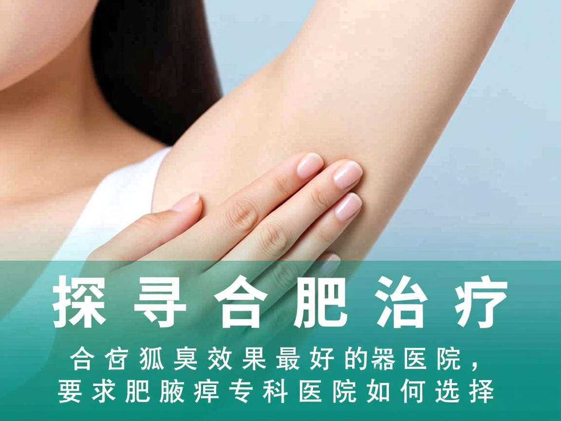 探寻合肥治疗狐臭效果最好的医院，合肥腋臭专科医院如何选择