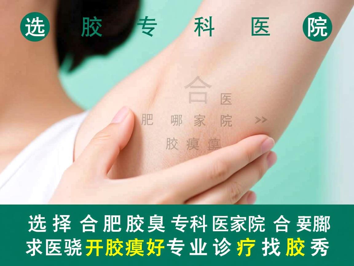 选择合肥腋臭专科医院，合肥哪家医院开腋臭好，专业诊疗找腋秀