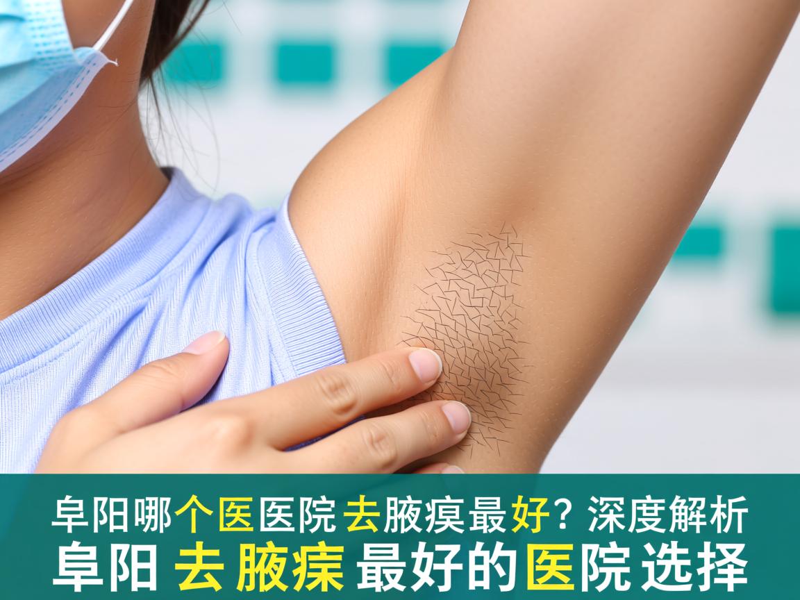 阜阳哪个医院去腋臭最好？深度解析阜阳去腋臭最好的医院选择