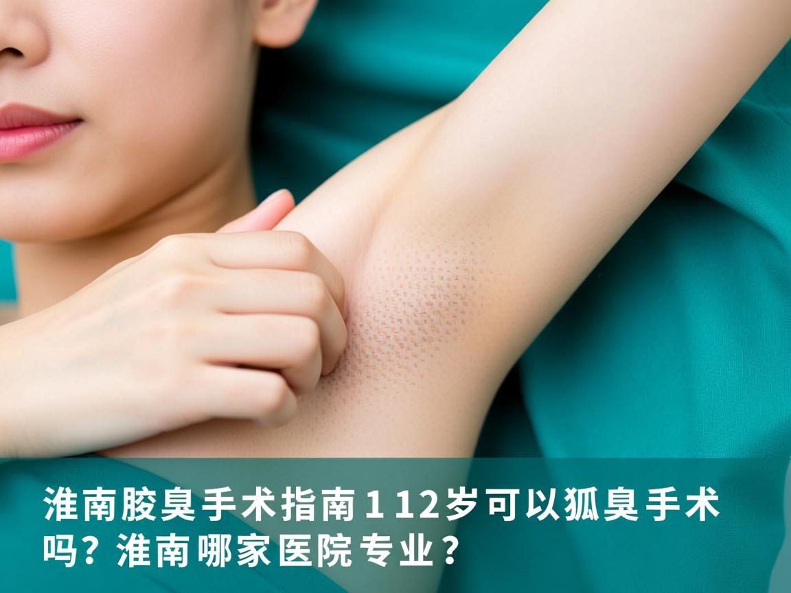 淮南腋臭手术指南，12岁可以狐臭手术吗？淮南哪家医院专业？