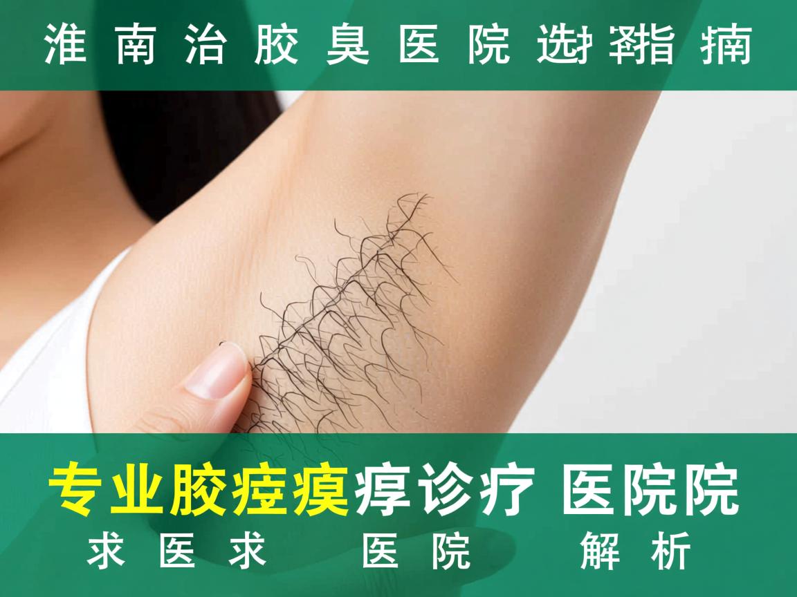 淮南治疗腋臭医院选择指南，专业腋臭诊疗医院解析