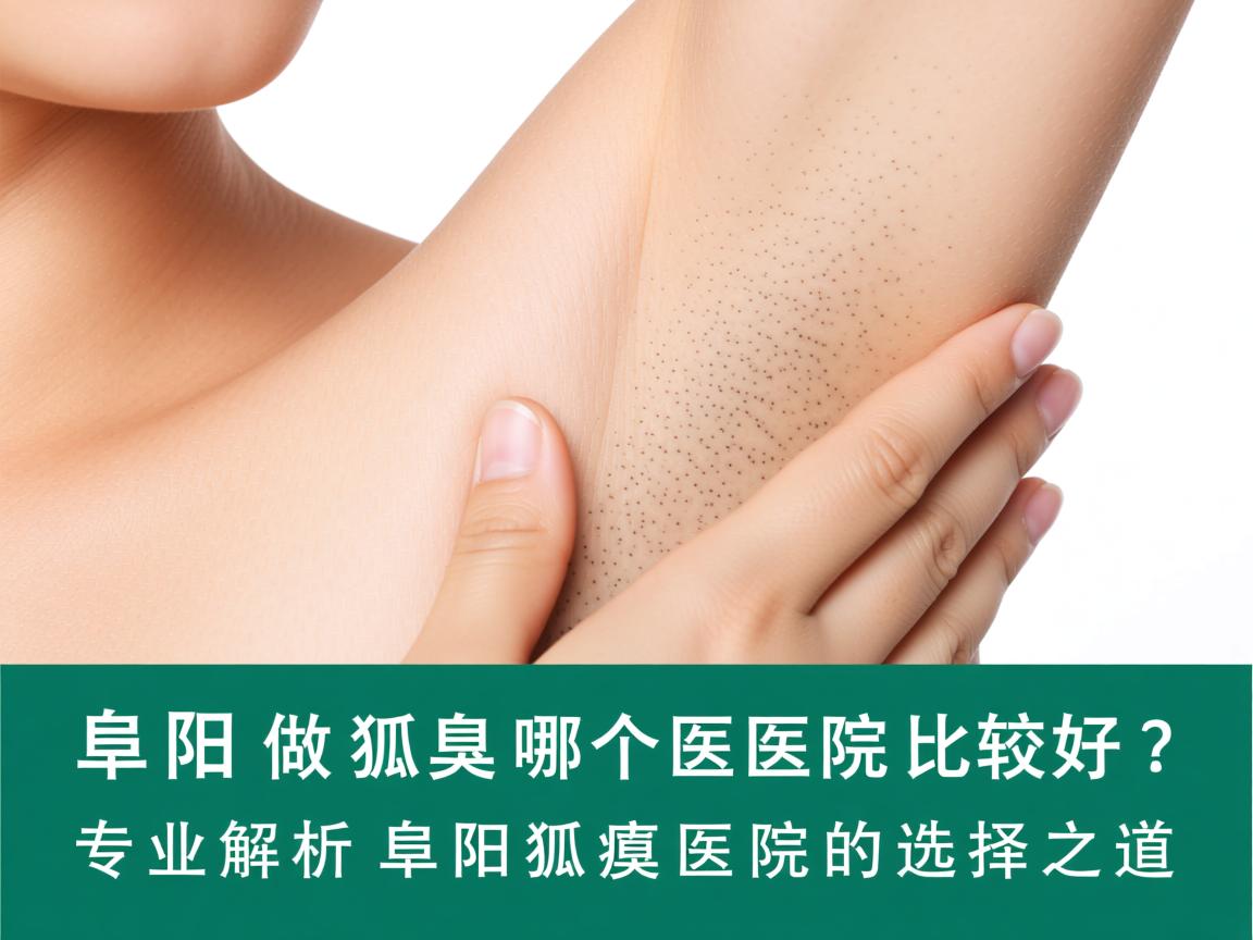 阜阳做狐臭哪个医院比较好？专业解析阜阳狐臭医院的选择之道