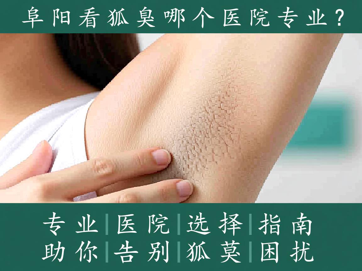 阜阳看狐臭哪个医院专业？专业医院选择指南助你告别狐臭困扰