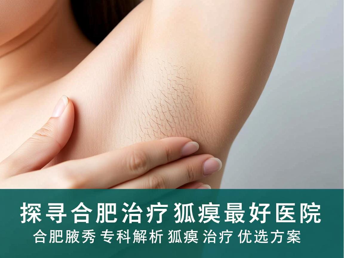 探寻合肥治疗狐臭最好医院,合肥腋秀专科解析狐臭治疗优选方案 探寻合肥治疗狐臭最好医院,合肥腋秀专科解析狐臭治疗优选方案