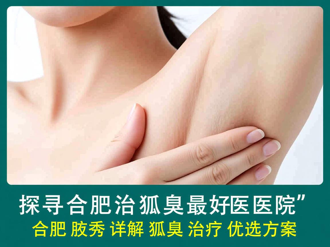 探寻合肥治狐臭最好医院，合肥腋秀详解狐臭治疗优选方案