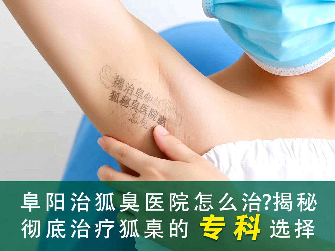 阜阳治狐臭医院怎么选？揭秘彻底治疗狐臭的专科选择
