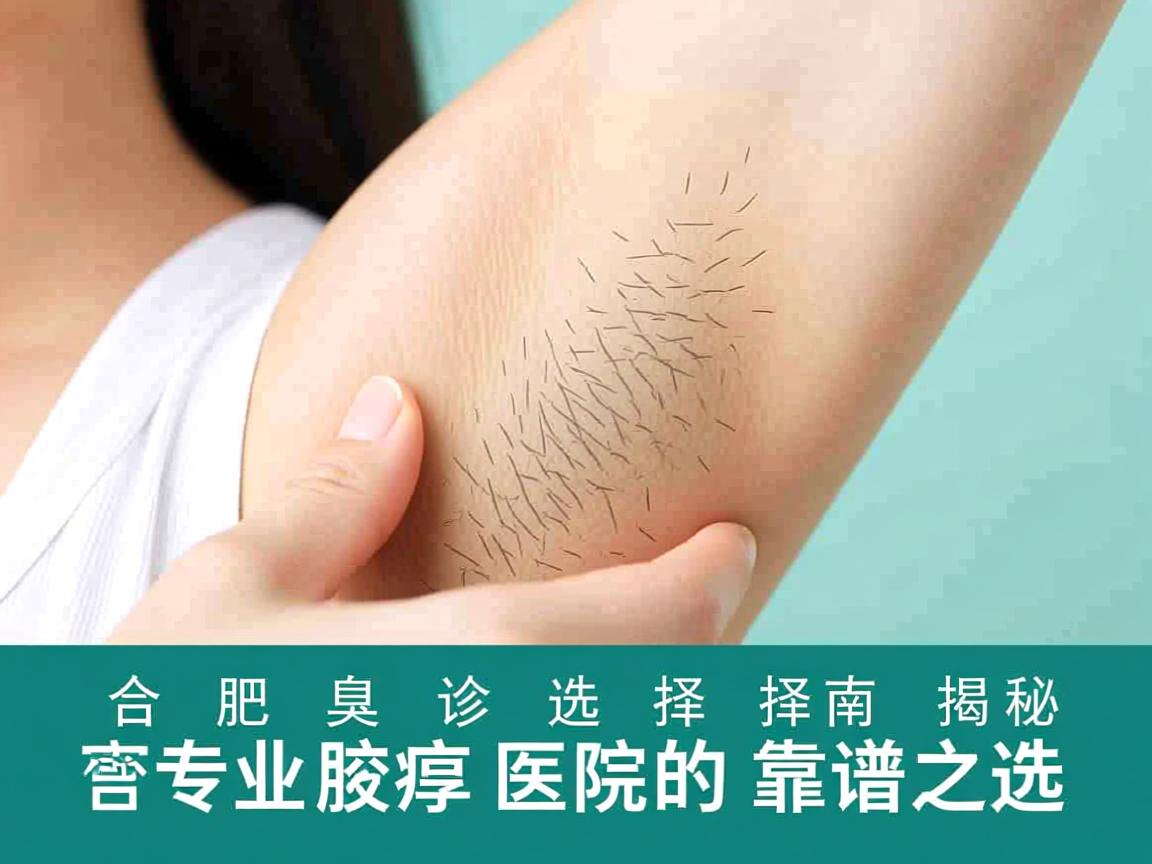 合肥腋臭诊疗选择指南，揭秘合肥专业腋臭医院的靠谱之选