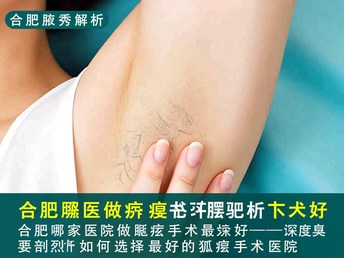 合肥腋秀解析，合肥哪家医院做狐臭手术最好，深度剖析如何选择最好的狐臭手术医院