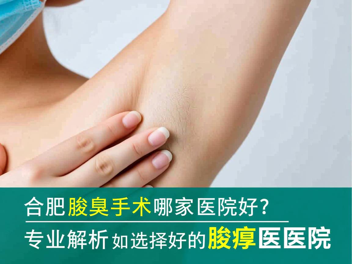 合肥腋臭手术哪家医院好？专业解析如何选择好的腋臭医院
