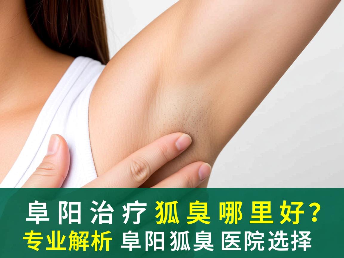 阜阳治疗狐臭哪里好？专业解析阜阳狐臭医院选择
