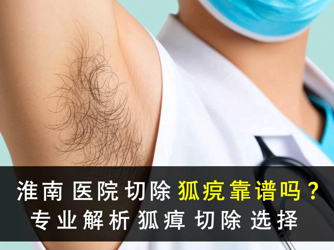淮南医院切除狐臭靠谱吗？专业解析狐臭切除选择