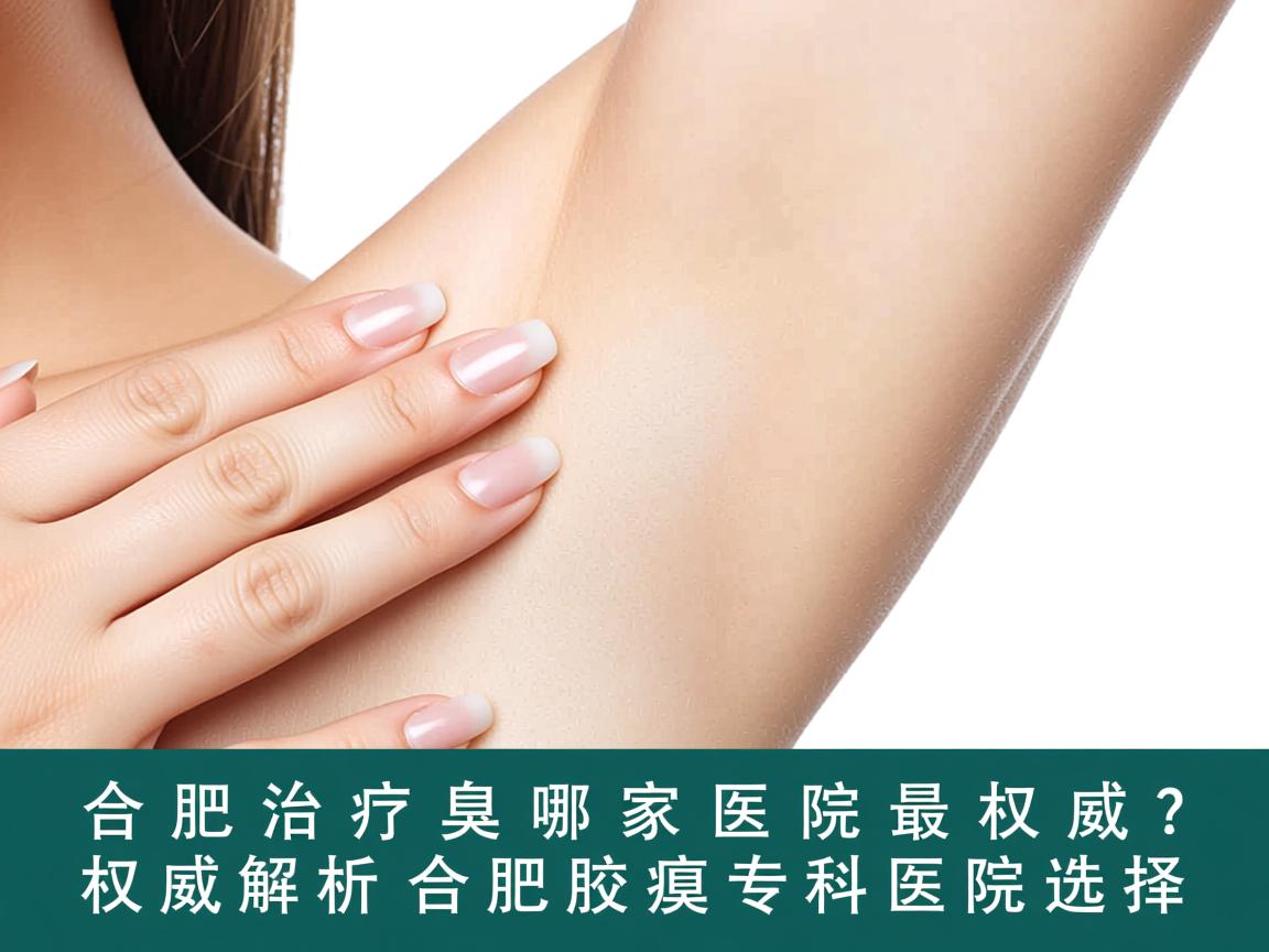合肥治疗腋臭哪家医院最权威?权威解析合肥腋臭专科医院选择 合肥治疗腋臭哪家医院最权威?权威解析合肥腋臭专科医院选择
