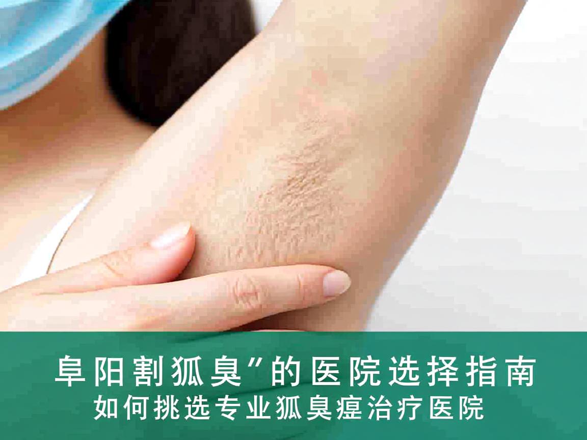 阜阳割狐臭的医院选择指南，如何挑选专业狐臭治疗医院