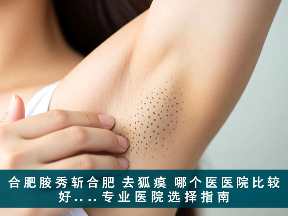 合肥腋秀解析,合肥去狐臭哪个医院比较好,专业医院选择指南 合肥腋秀解析,合肥去狐臭哪个医院比较好,专业医院选择指南