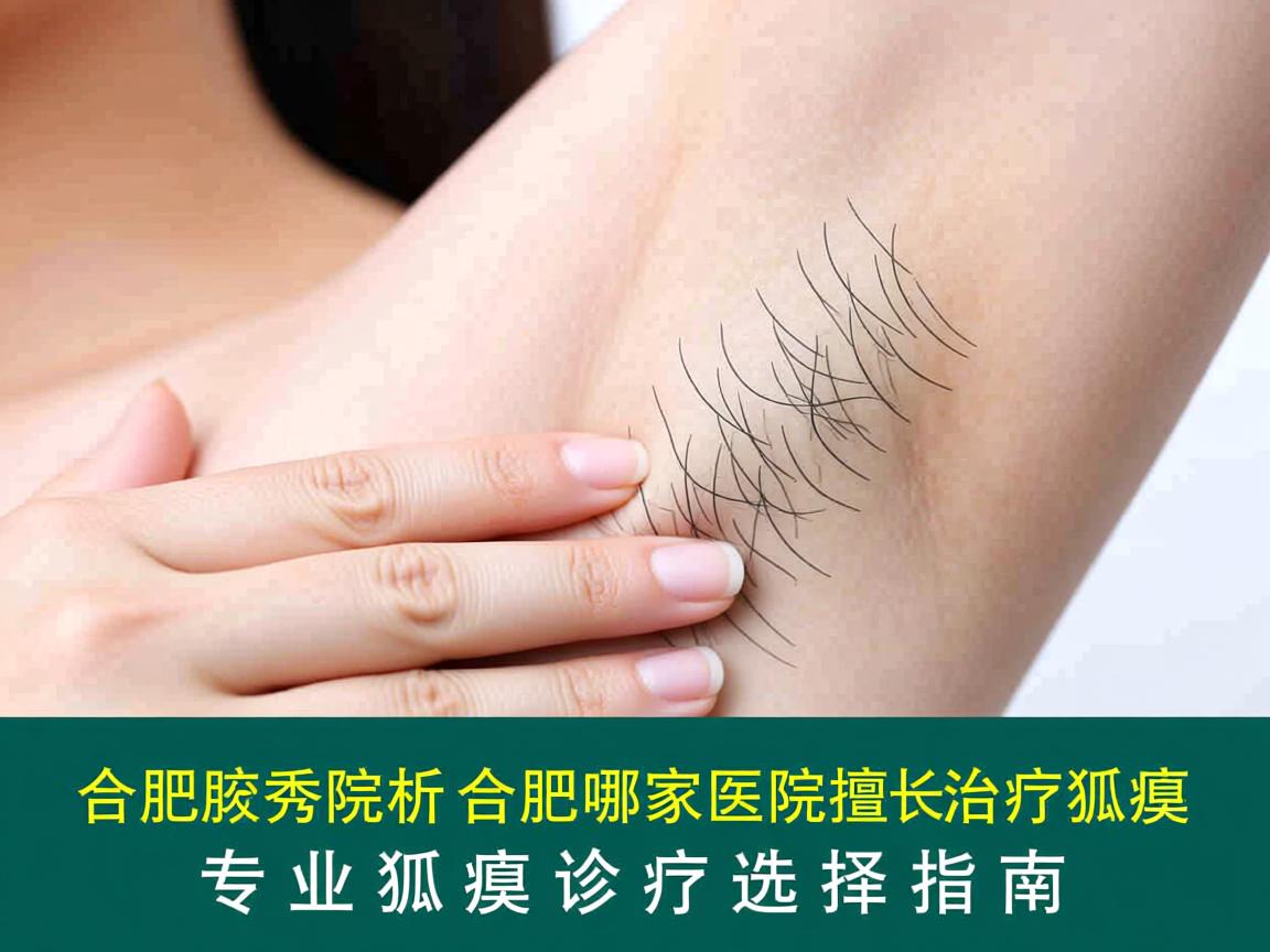 合肥腋秀解析,合肥哪家医院擅长治疗狐臭,专业狐臭诊疗选择指南 合肥腋秀解析,合肥哪家医院擅长治疗狐臭,专业狐臭诊疗选择指南