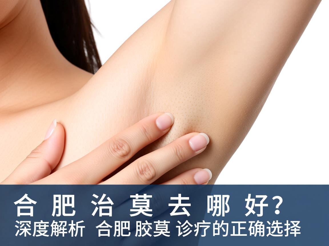合肥治腋臭去哪好?深度解析合肥腋臭诊疗的正确选择 合肥治腋臭去哪好?深度解析合肥腋臭诊疗的正确选择