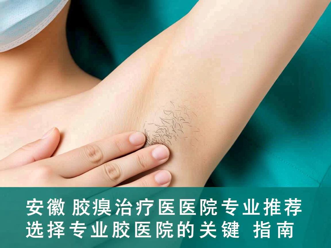 安徽腋臭治疗医院专业推荐，选择专业腋臭医院的关键指南