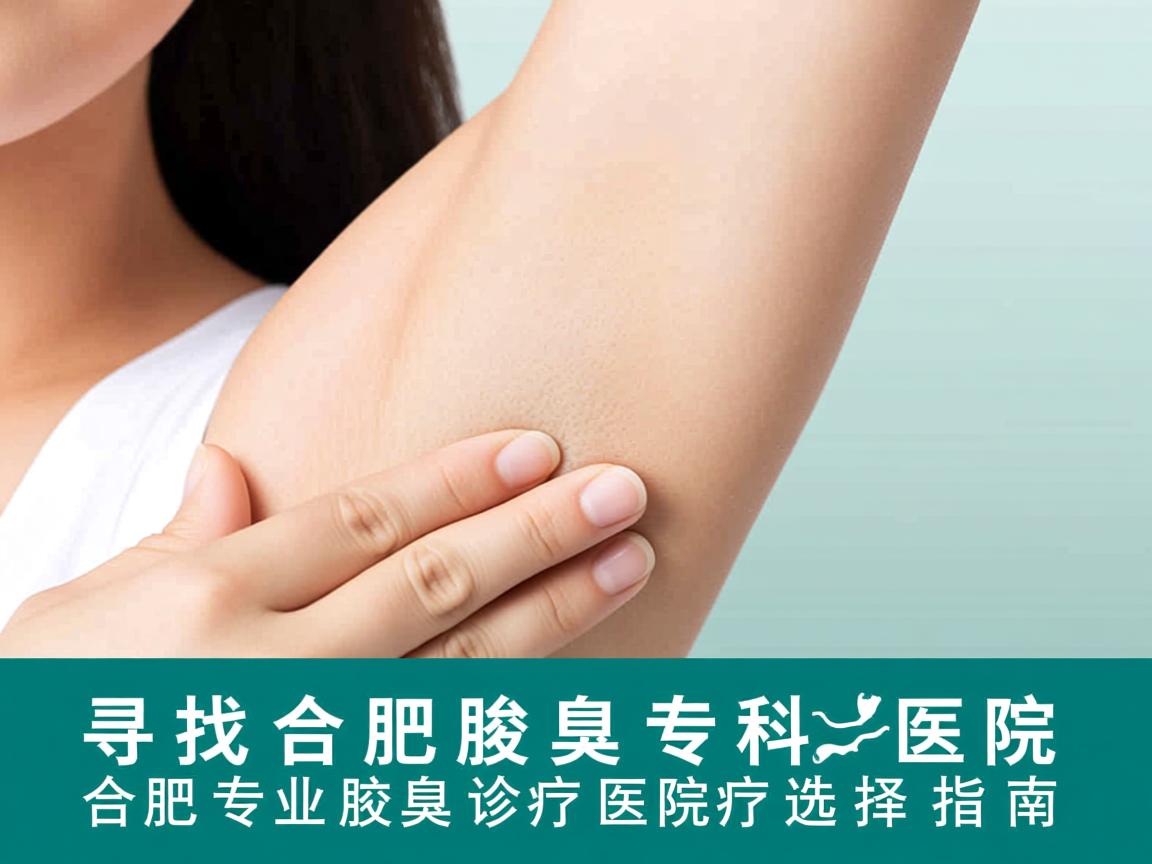 寻找合肥腋臭专科医院,合肥专业腋臭诊疗医院的选择指南 寻找合肥腋臭专科医院,合肥专业腋臭诊疗医院的选择指南