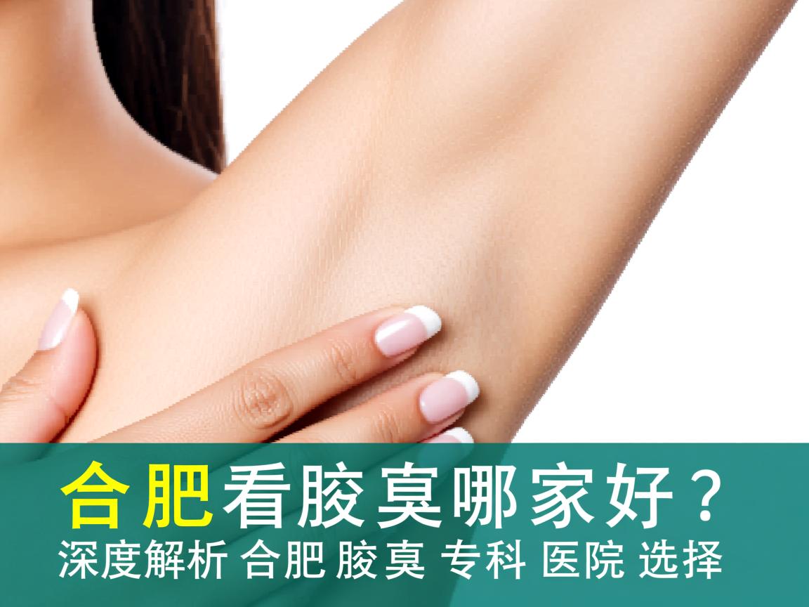 合肥看腋臭哪家好？深度解析合肥腋臭专科医院选择