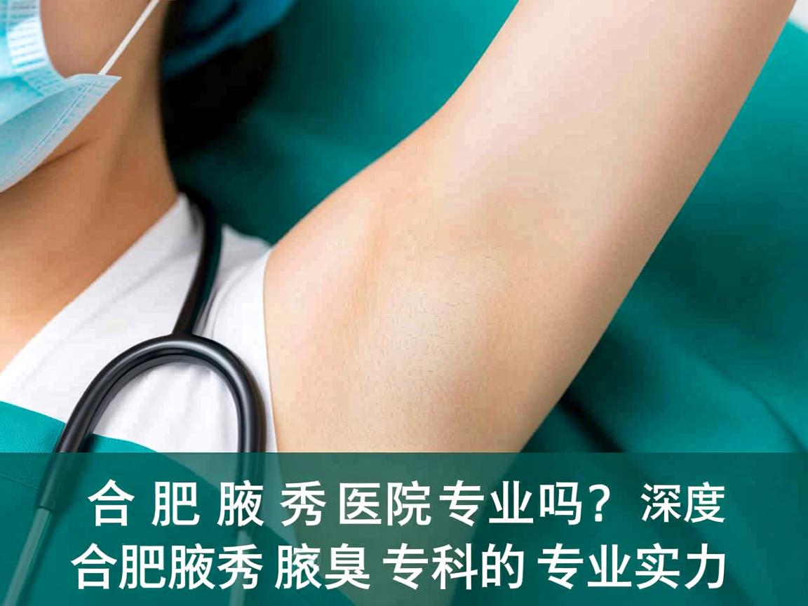 合肥腋秀医院专业吗？深度解析合肥腋秀腋臭专科的专业实力