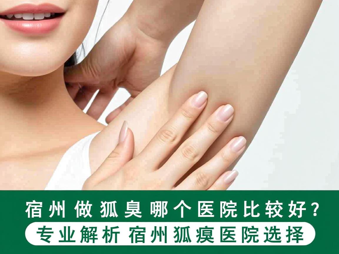 宿州做狐臭哪个医院比较好？专业解析宿州狐臭医院选择