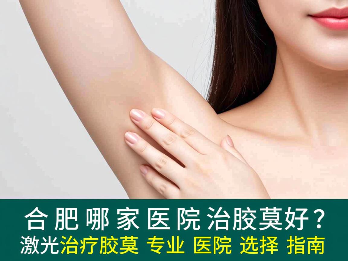 合肥哪家医院治疗腋臭好?激光治疗腋臭专业医院选择指南 合肥哪家医院治疗腋臭好?激光治疗腋臭专业医院选择指南