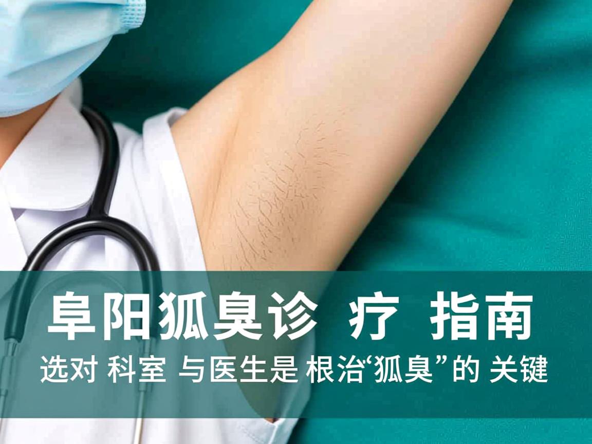 阜阳狐臭诊疗指南，选对科室与医生是根治狐臭的关键