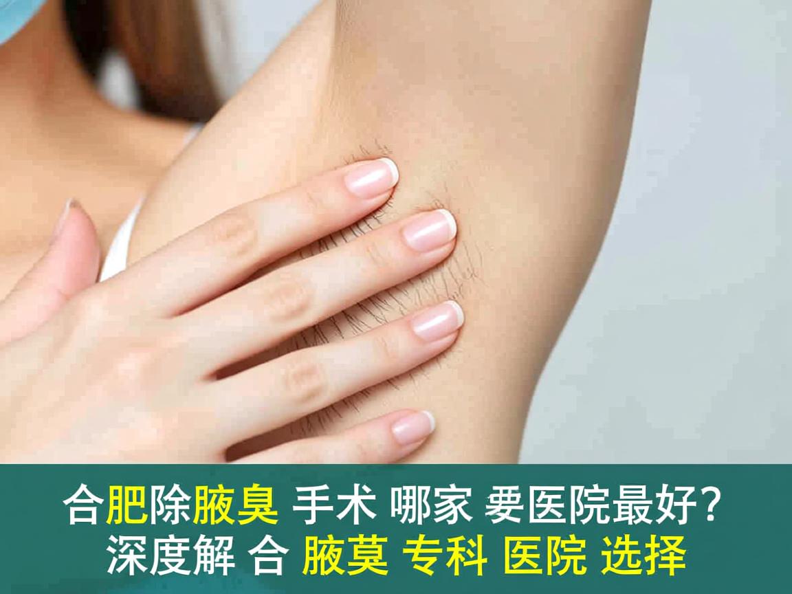 合肥除腋臭手术哪家医院最好？深度解析合肥腋臭专科医院选择
