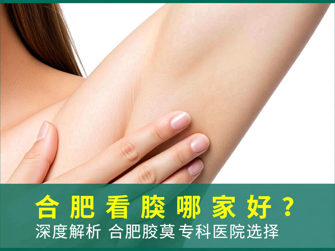 合肥看腋臭哪家好？深度解析合肥腋臭专科医院选择
