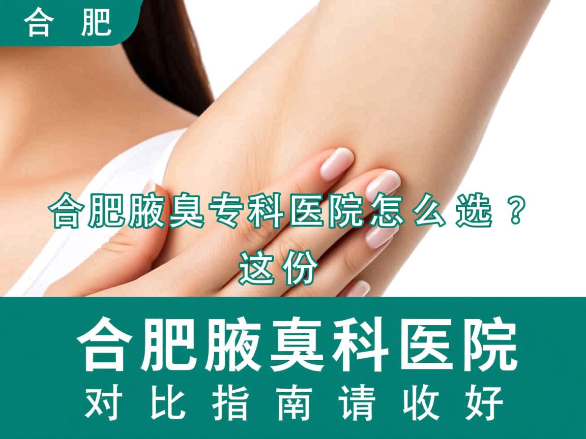 合肥腋臭专科医院怎么选?这份合肥腋臭科医院对比指南请收好 合肥腋臭专科医院怎么选?这份合肥腋臭科医院对比指南请收好