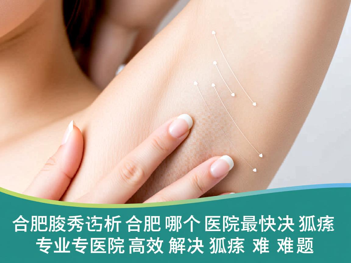 合肥腋秀解析，合肥哪个医院最快解决狐臭，专业医院高效解决狐臭难题
