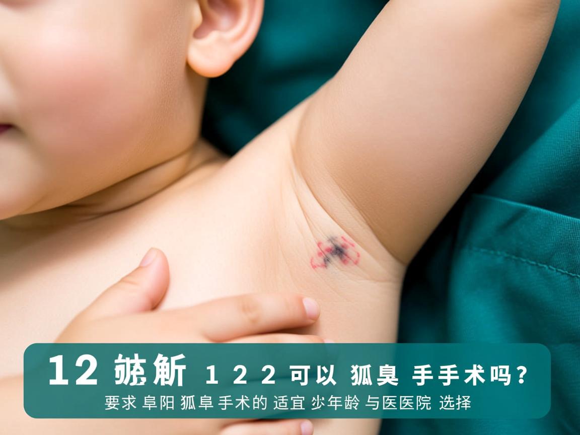 12岁可以狐臭手术吗？解析阜阳狐臭手术的适宜年龄与医院选择