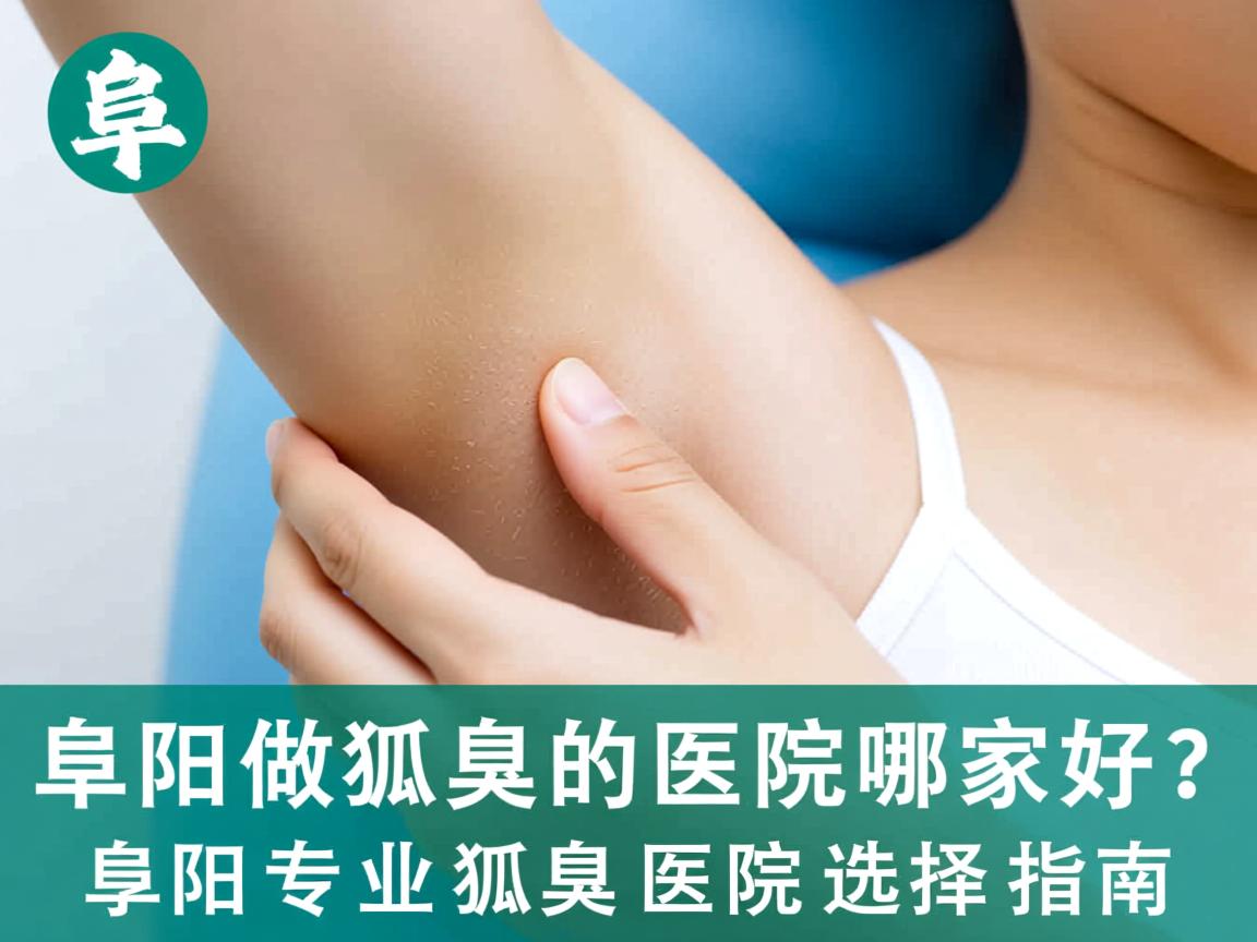 阜阳做狐臭的医院哪家好?阜阳专业狐臭医院选择指南 阜阳做狐臭的医院哪家好?阜阳专业狐臭医院选择指南
