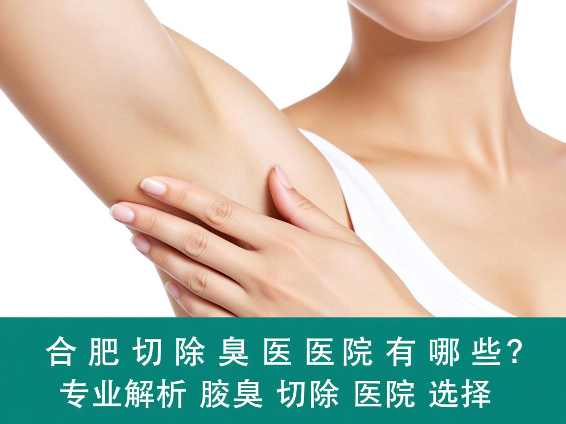 合肥切除腋臭医院有哪些？专业解析腋臭切除医院的选择