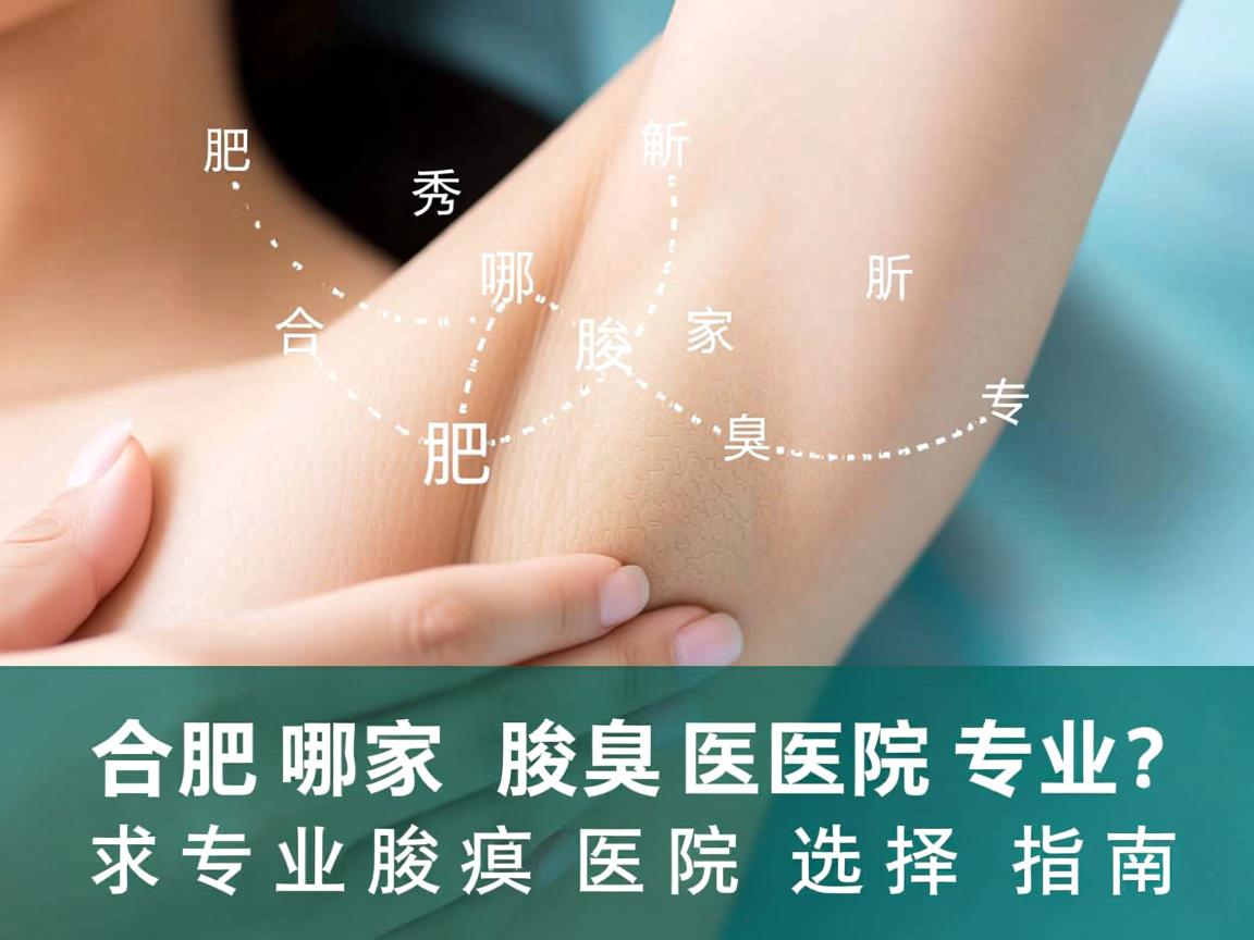 合肥腋秀解析，合肥哪家腋臭医院专业？专业腋臭医院选择指南